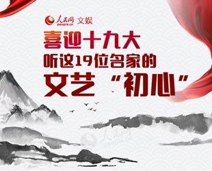 喜迎十九大，听这19位名家的文艺"初心"广大文艺工作者们不忘初心，思索、探索、行动，开启了从"高原"迈向"高峰"的旅程。五年来，一批文艺名家做客人民网，聊创作心路，话人生感悟。【详细】名家诗会|文化名人|男神致敬父亲节|世界遗产大会